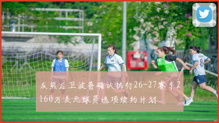 灰熊后卫波普确认执行26-27赛季2160万美元球员选项续约计划