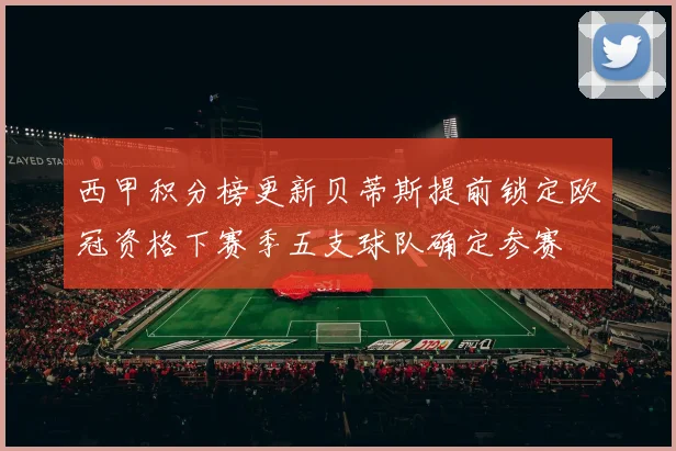 西甲积分榜更新贝蒂斯提前锁定欧冠资格下赛季五支球队确定参赛