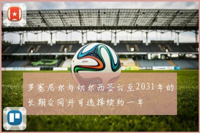 罗塞尼尔与切尔西签订至2031年的长期合同并可选择续约一年