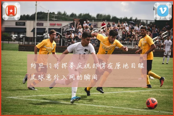 约旦门将挥拳庆祝却愣在原地目睹皮球意外入网的瞬间