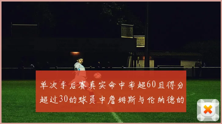单次季后赛真实命中率超60且得分超过30的球员中詹姆斯与伦纳德的传奇表现