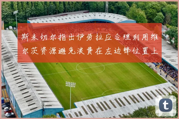 斯米切尔指出伊劳拉应合理利用维尔茨资源避免浪费在左边锋位置上