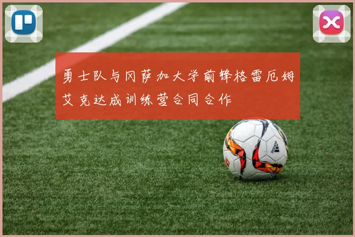 勇士队与冈萨加大学前锋格雷厄姆艾克达成训练营合同合作