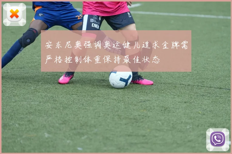 安东尼奥强调奥运健儿追求金牌需严格控制体重保持最佳状态